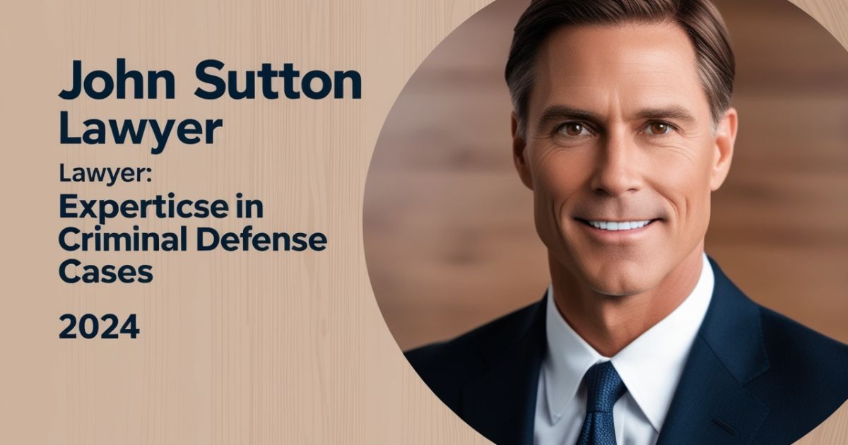 John Sutton Lawyer: Expertise in Criminal Defense Cases 2024